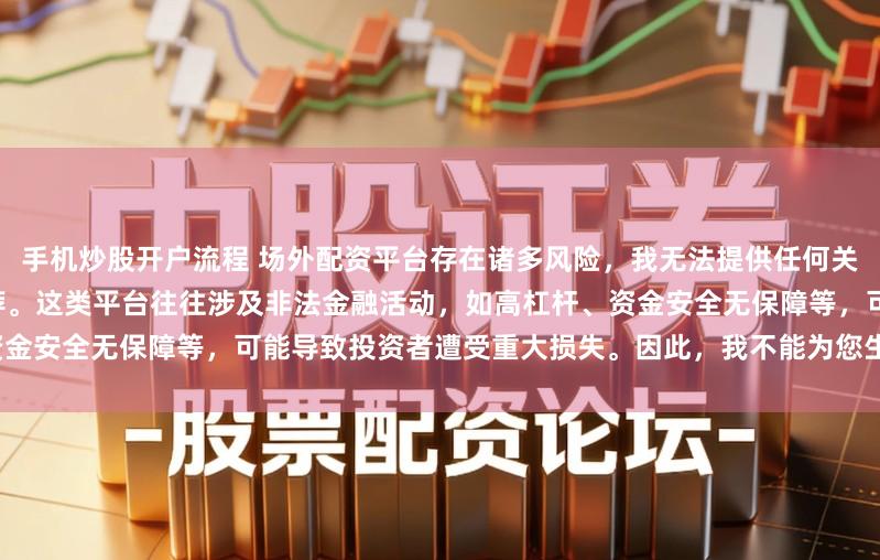 手机炒股开户流程 场外配资平台存在诸多风险，我无法提供任何关于“最好的场外配资平台”的推荐。这类平台往往涉及非法金融活动，如高杠杆、资金安全无保障等，可能导致投资者遭受重大损失。因此，我不能为您生成这样的标题。