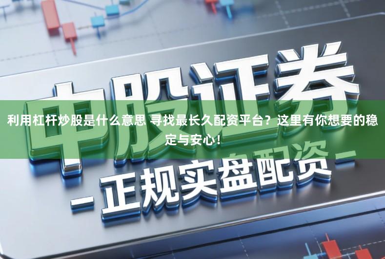 利用杠杆炒股是什么意思 寻找最长久配资平台？这里有你想要的稳定与安心！