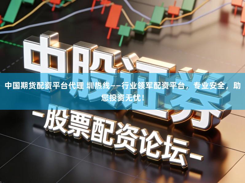 中国期货配资平台代理 圳热线——行业领军配资平台，专业安全，助您投资无忧！