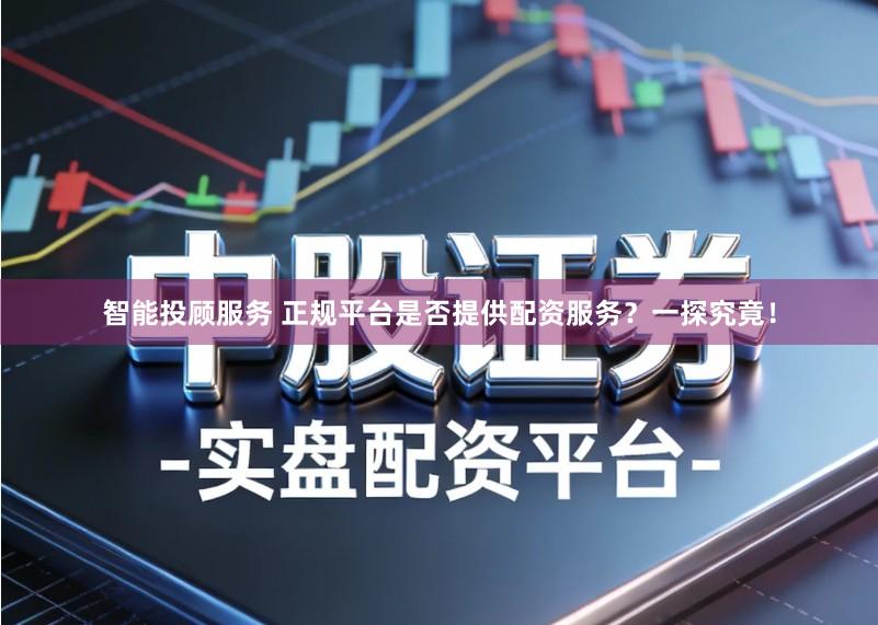 智能投顾服务 正规平台是否提供配资服务？一探究竟！