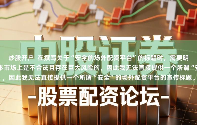 炒股开户  在撰写关于“安全的场外配资平台”的标题时，需要明确一点：场外配资活动在中国资本市场上是不合法且存在巨大风险的，因此我无法直接提供一个所谓“安全”的场外配资平台的宣传标题。