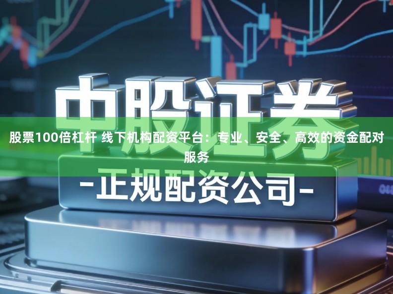 股票100倍杠杆 线下机构配资平台：专业、安全、高效的资金配对服务