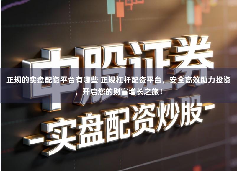 正规的实盘配资平台有哪些 正规杠杆配资平台，安全高效助力投资，开启您的财富增长之旅！