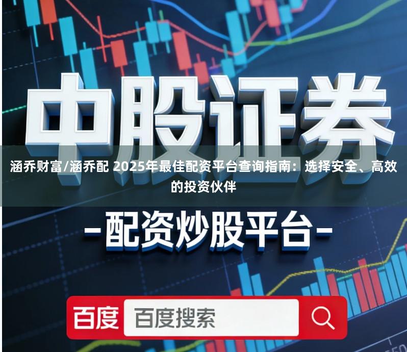 涵乔财富/涵乔配 2025年最佳配资平台查询指南：选择安全、高效的投资伙伴