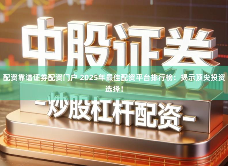 配资靠谱证券配资门户 2025年最佳配资平台排行榜:揭示顶尖投资选择!