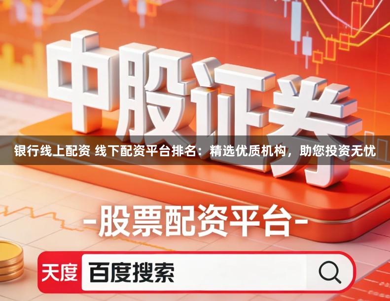 银行线上配资 线下配资平台排名：精选优质机构，助您投资无忧