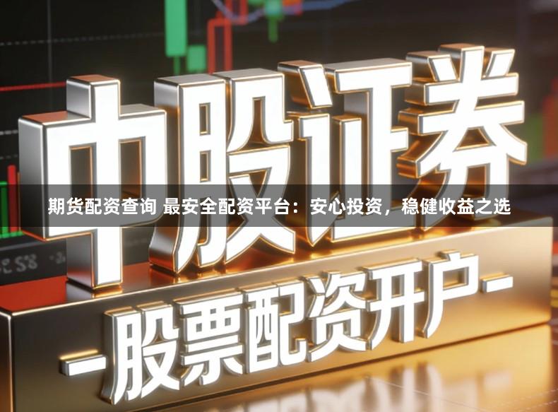 期货配资查询 最安全配资平台:安心投资,稳健收益之选
