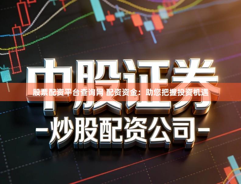 股票配资平台查询网 配资资金：助您把握投资机遇