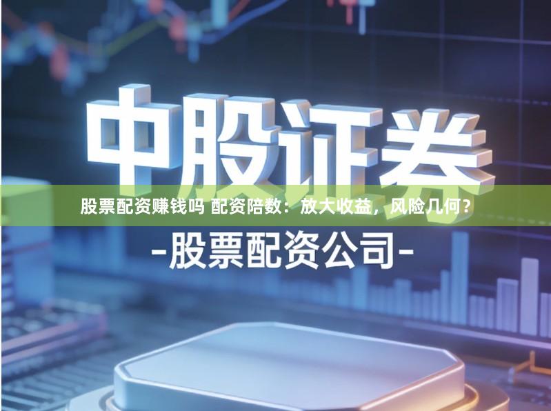 股票配资赚钱吗 配资陪数:放大收益,风险几何?