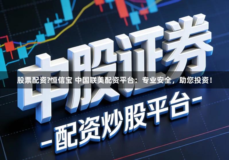 股票配资?恒信宝 中国联美配资平台：专业安全，助您投资！