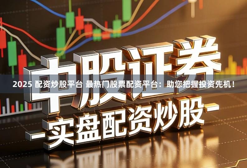 2025 配资炒股平台 最热门股票配资平台：助您把握投资先机！