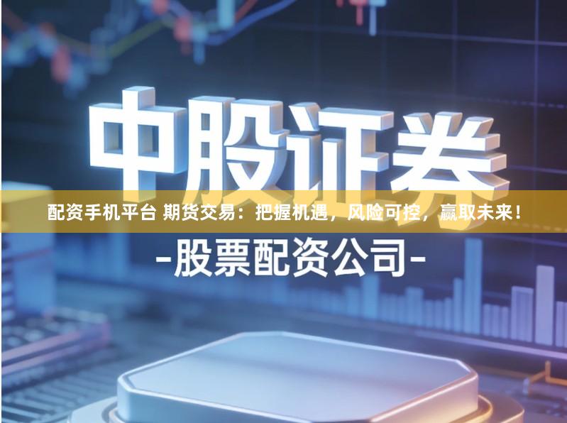 配资手机平台 期货交易：把握机遇，风险可控，赢取未来！