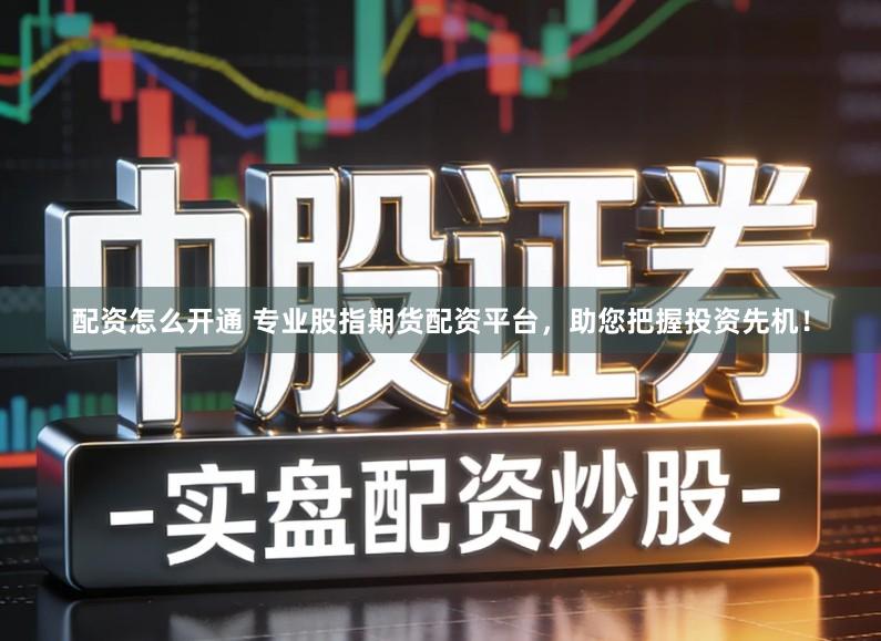 配资怎么开通 专业股指期货配资平台,助您把握投资先机!