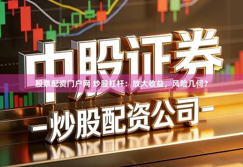 股票配资门户网 炒股杠杆：放大收益，风险几何？