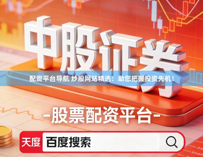 配资平台导航 炒股网站精选：助您把握投资先机！