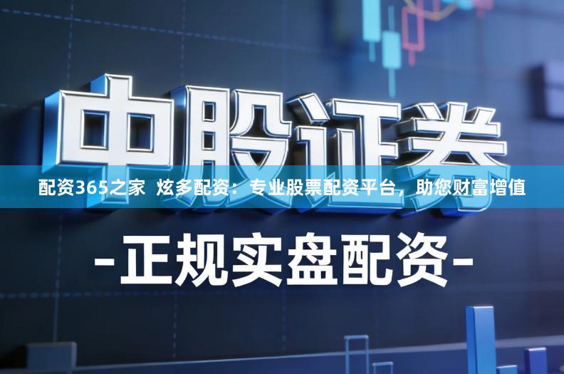 配资365之家  炫多配资：专业股票配资平台，助您财富增值