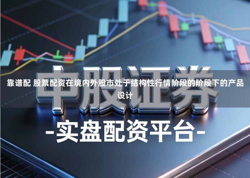 靠谱配 股票配资在境内外股市处于结构性行情阶段的阶段下的产品设计