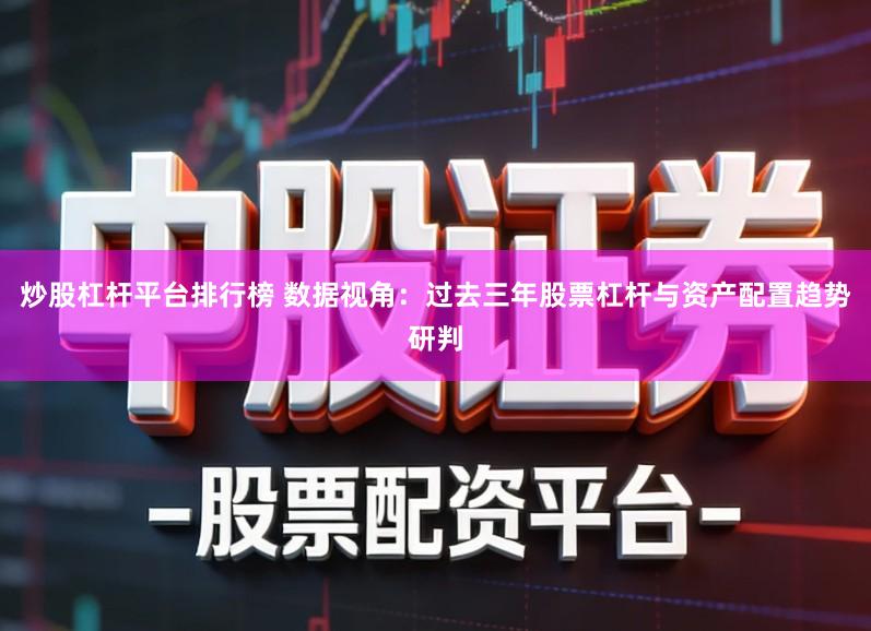 炒股杠杆平台排行榜 数据视角：过去三年股票杠杆与资产配置趋势研判