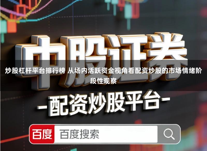 炒股杠杆平台排行榜 从场内活跃资金视角看配资炒股的市场情绪阶段性观察