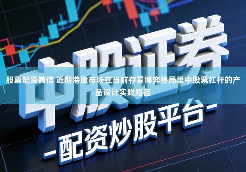 股票配资微信 近期港股市场在当前存量博弈格局里中股票杠杆的产品设计实践路径