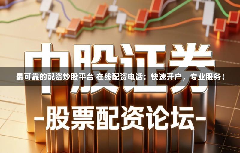 最可靠的配资炒股平台 在线配资电话:快速开户,专业服务!