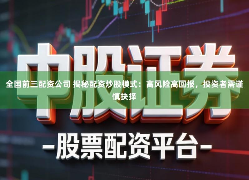 全国前三配资公司 揭秘配资炒股模式：高风险高回报，投资者需谨慎抉择