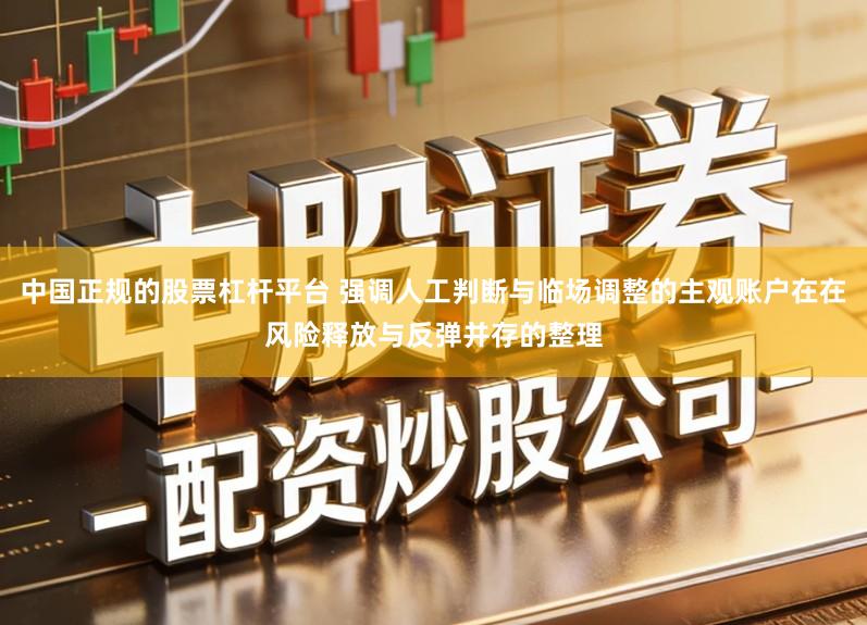 中国正规的股票杠杆平台 强调人工判断与临场调整的主观账户在在风险释放与反弹并存的整理