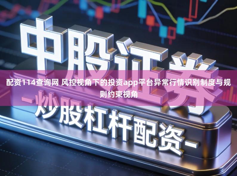 配资114查询网 风控视角下的投资app平台异常行情识别制度与规则约束视角