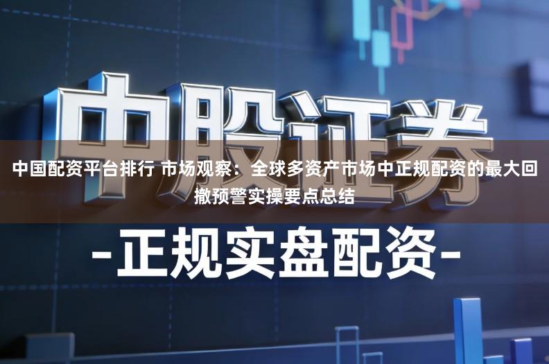 中国配资平台排行 市场观察：全球多资产市场中正规配资的最大回撤预警实操要点总结