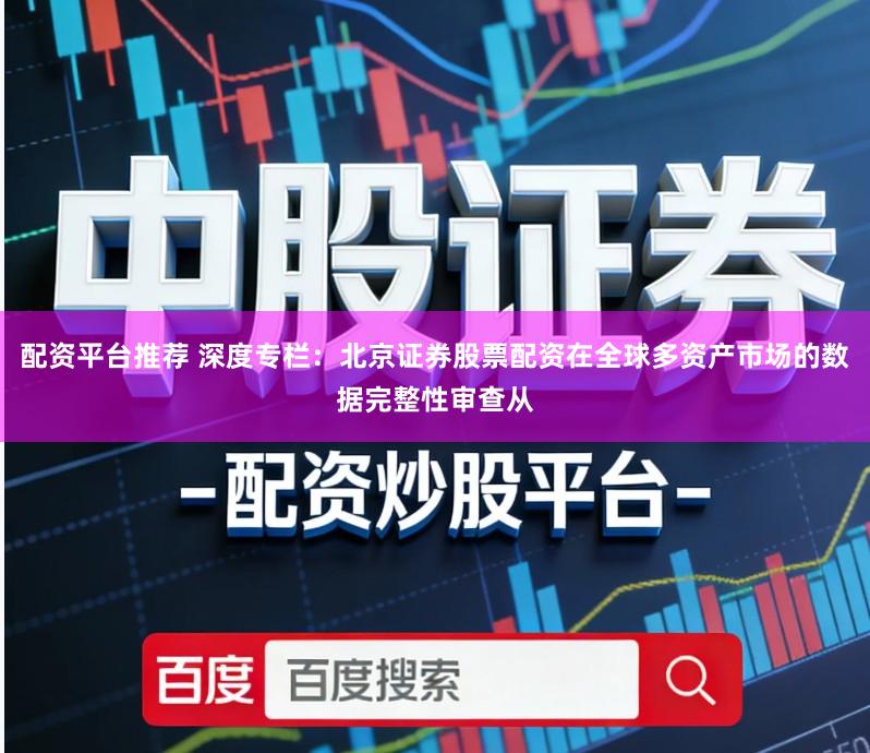 配资平台推荐 深度专栏：北京证券股票配资在全球多资产市场的数据完整性审查从