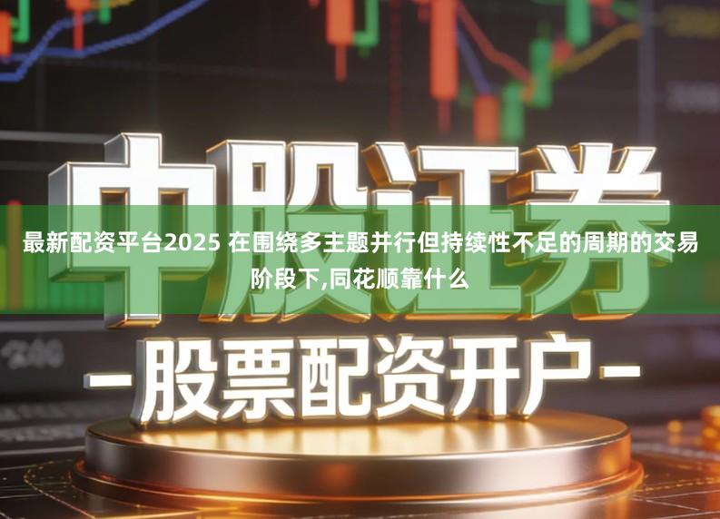 最新配资平台2025 在围绕多主题并行但持续性不足的周期的交易阶段下,同花顺靠什么