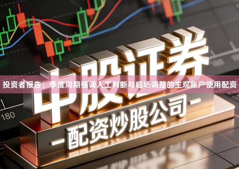投资者报告：季度周期强调人工判断与临场调整的主观账户使用配资