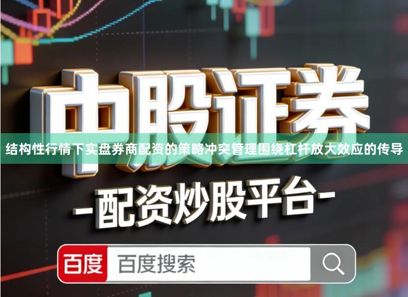 结构性行情下实盘券商配资的策略冲突管理围绕杠杆放大效应的传导