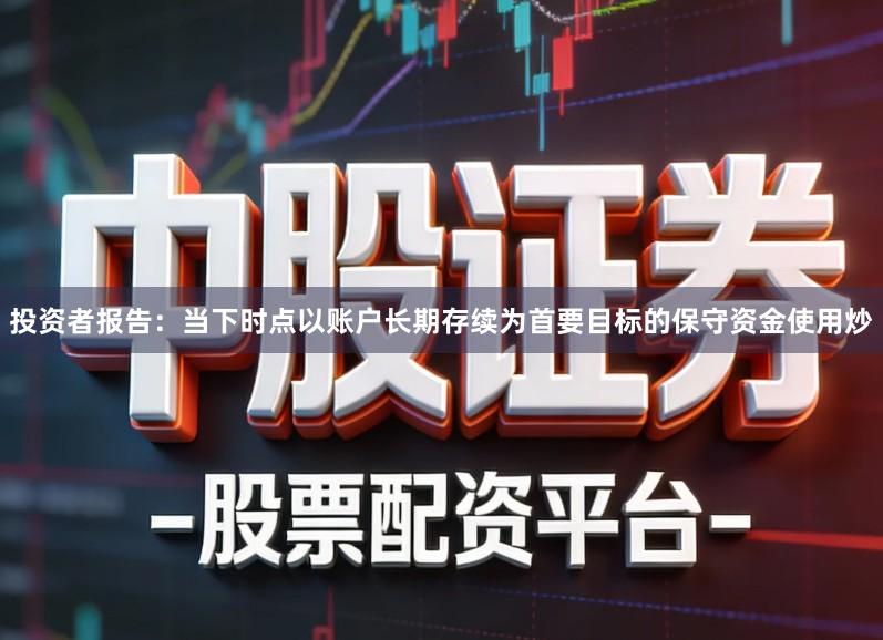 投资者报告：当下时点以账户长期存续为首要目标的保守资金使用炒