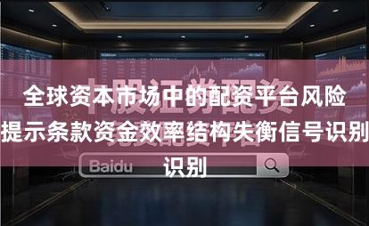 全球资本市场中的配资平台风险提示条款资金效率结构失衡信号识别