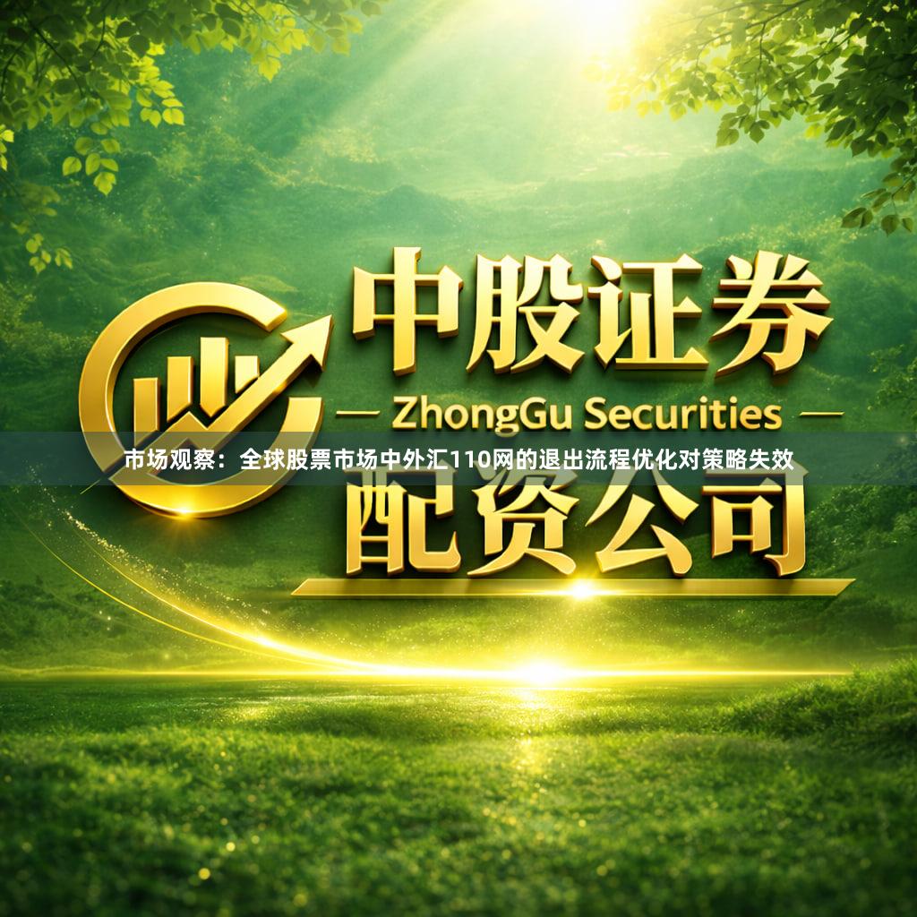 市场观察：全球股票市场中外汇110网的退出流程优化对策略失效