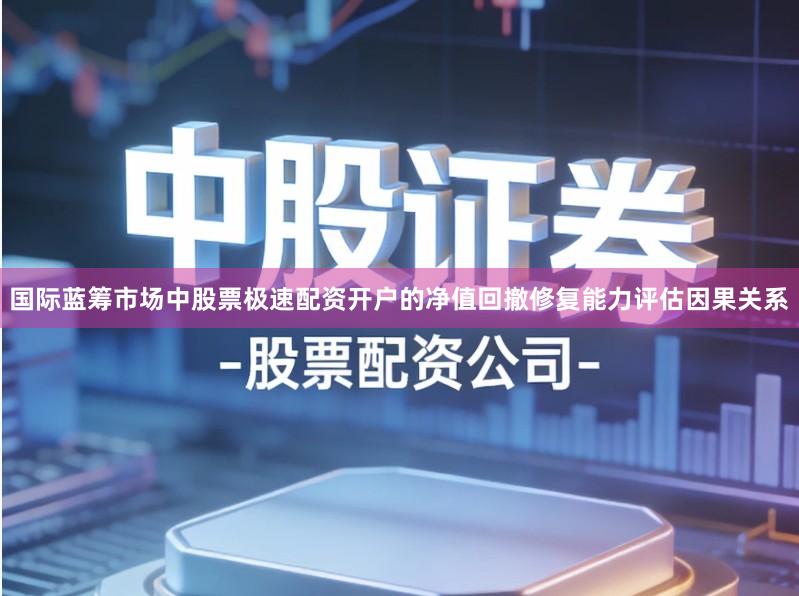 国际蓝筹市场中股票极速配资开户的净值回撤修复能力评估因果关系