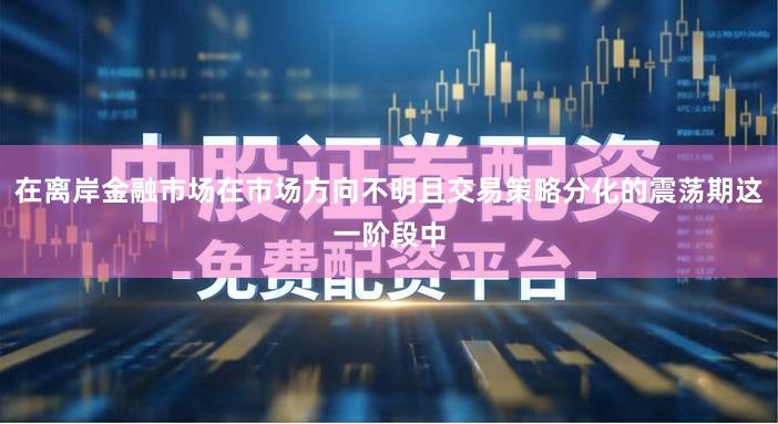 在离岸金融市场在市场方向不明且交易策略分化的震荡期这一阶段中