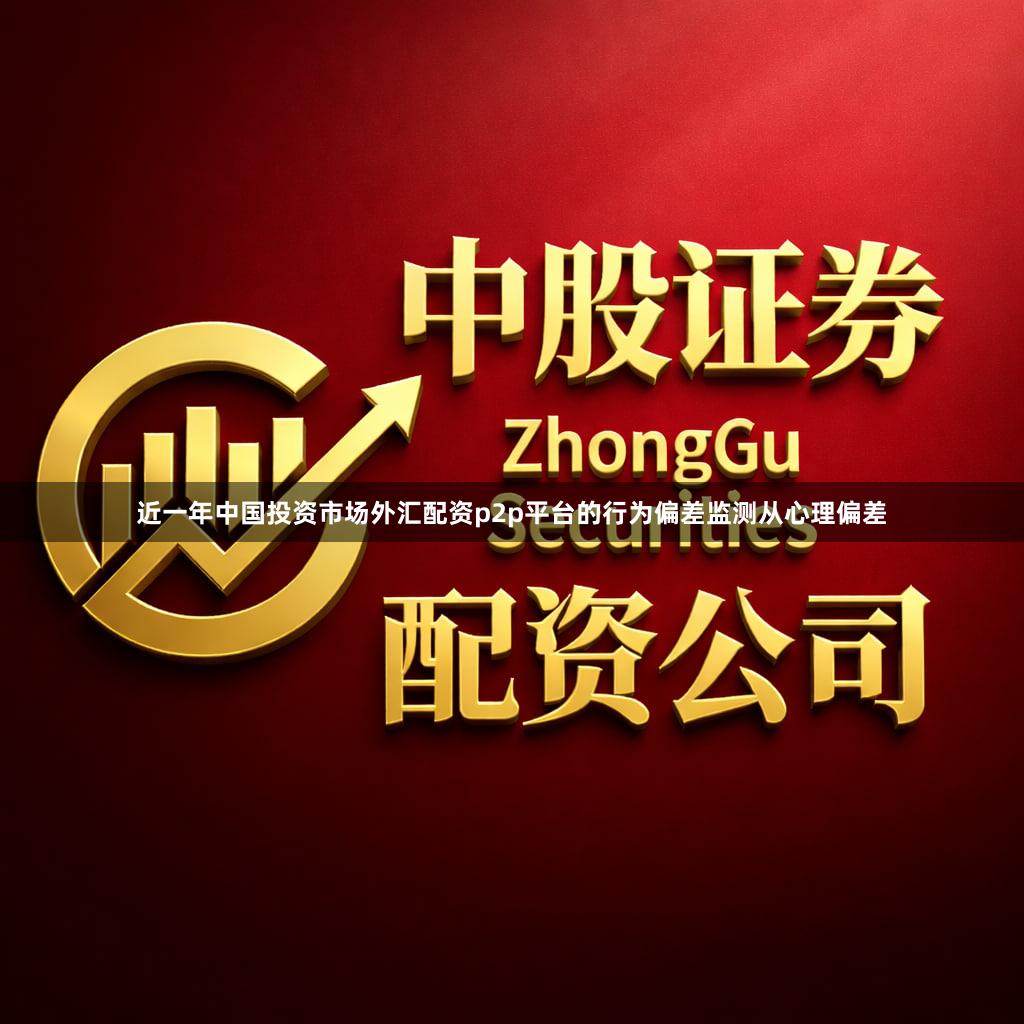 近一年中国投资市场外汇配资p2p平台的行为偏差监测从心理偏差