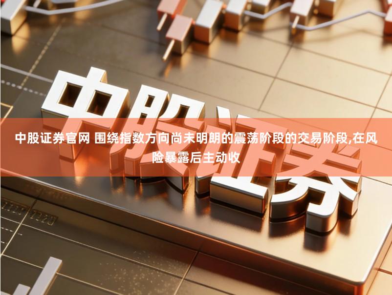 中股证券官网 围绕指数方向尚未明朗的震荡阶段的交易阶段,在风险暴露后主动收