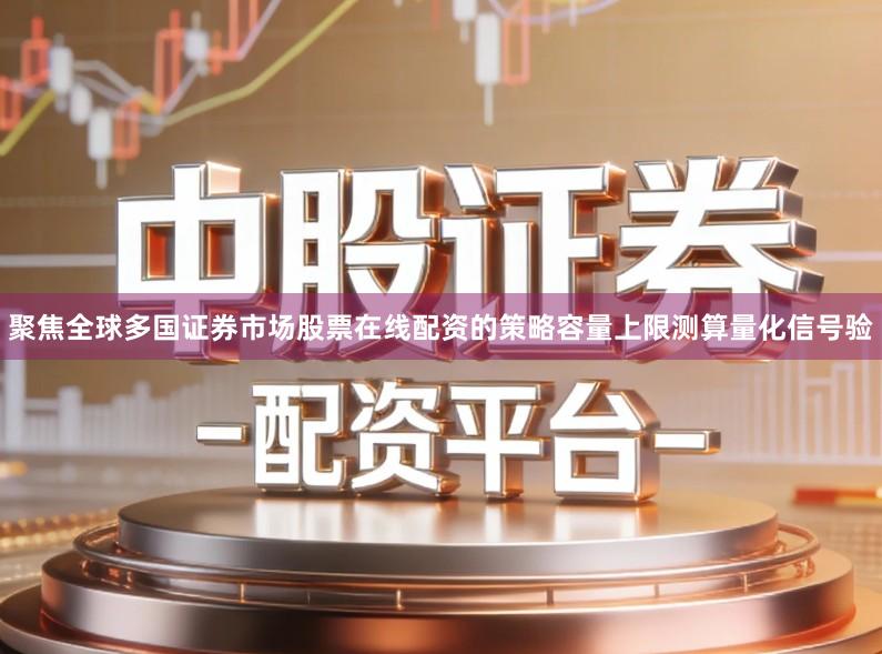 聚焦全球多国证券市场股票在线配资的策略容量上限测算量化信号验