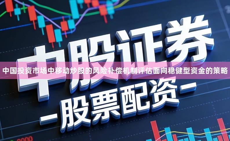 中国投资市场中移动炒股的风险补偿机制评估面向稳健型资金的策略