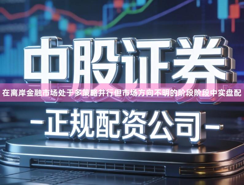 在离岸金融市场处于多策略并行但市场方向不明的阶段阶段中实盘配