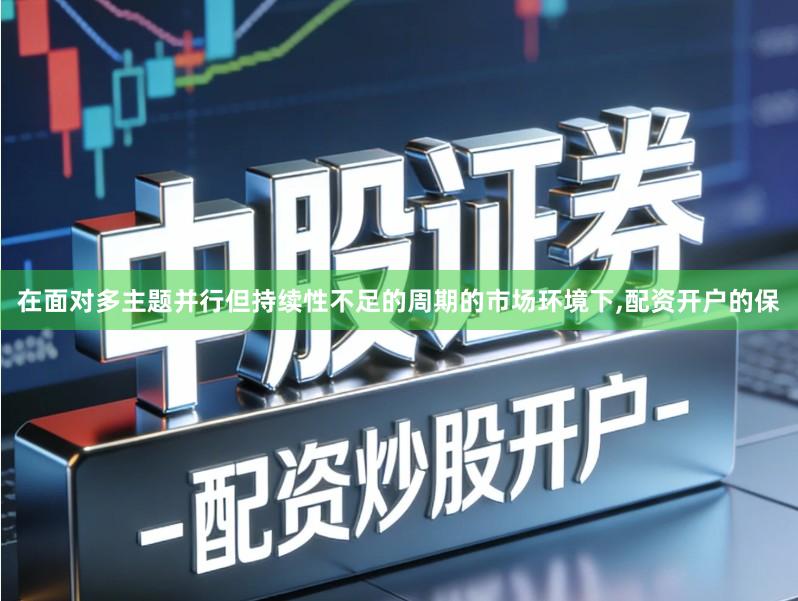在面对多主题并行但持续性不足的周期的市场环境下,配资开户的保