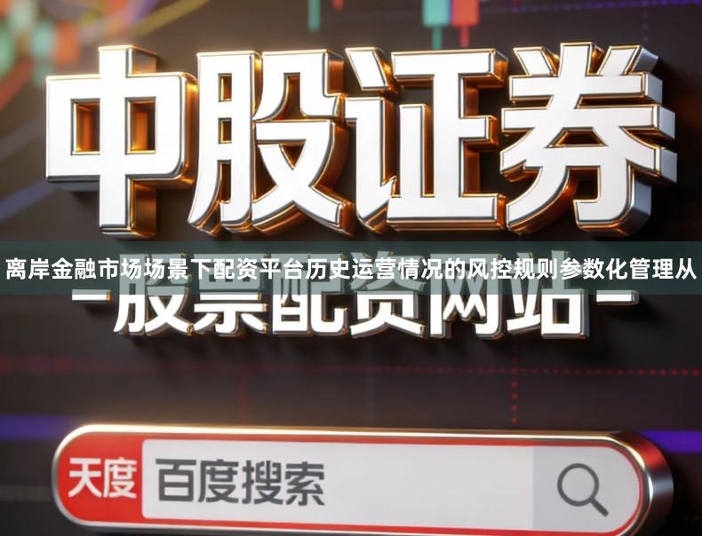 离岸金融市场场景下配资平台历史运营情况的风控规则参数化管理从