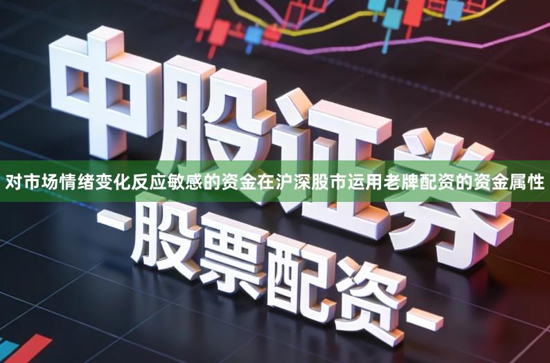 对市场情绪变化反应敏感的资金在沪深股市运用老牌配资的资金属性