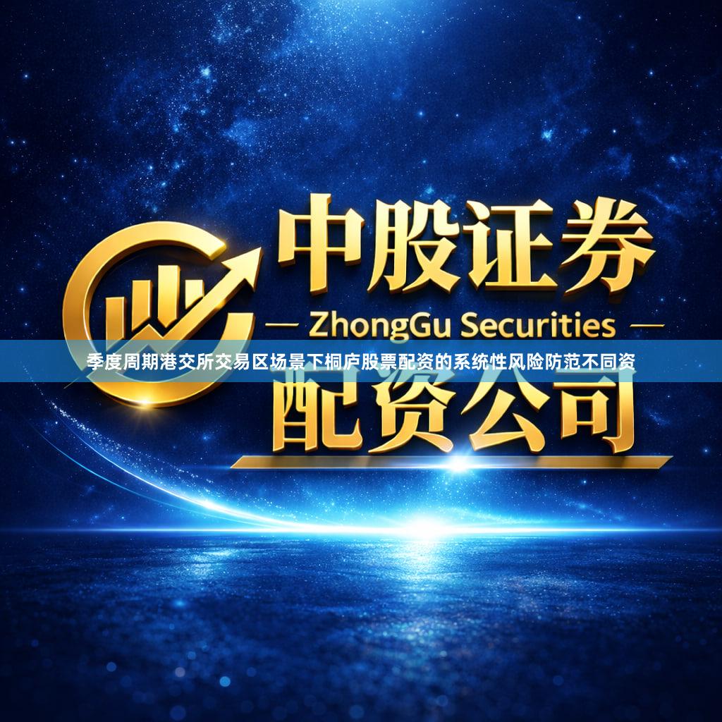 季度周期港交所交易区场景下桐庐股票配资的系统性风险防范不同资