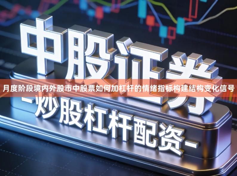 月度阶段境内外股市中股票如何加杠杆的情绪指标构建结构变化信号