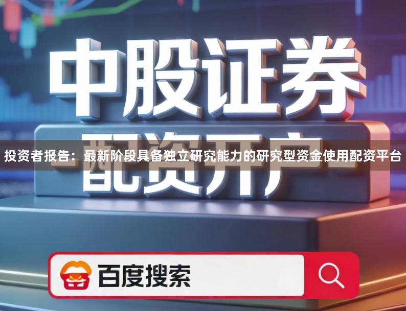 投资者报告：最新阶段具备独立研究能力的研究型资金使用配资平台