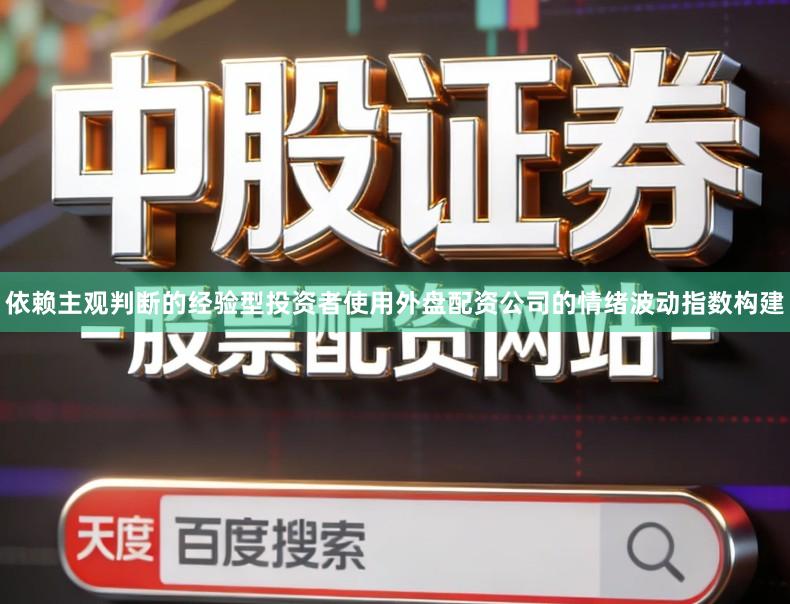 依赖主观判断的经验型投资者使用外盘配资公司的情绪波动指数构建